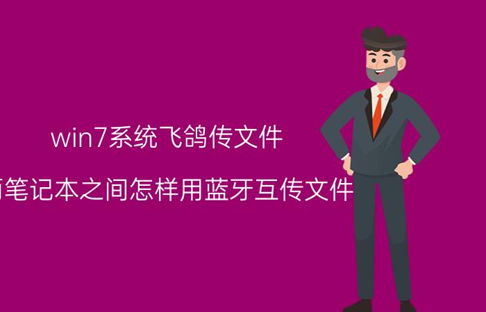 win7系统飞鸽传文件 两笔记本之间怎样用蓝牙互传文件？